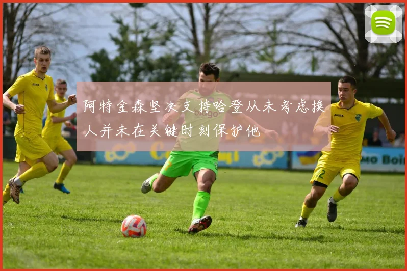 阿特金森坚决支持哈登从未考虑换人并未在关键时刻保护他