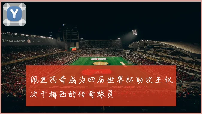 佩里西奇成为四届世界杯助攻王仅次于梅西的传奇球员