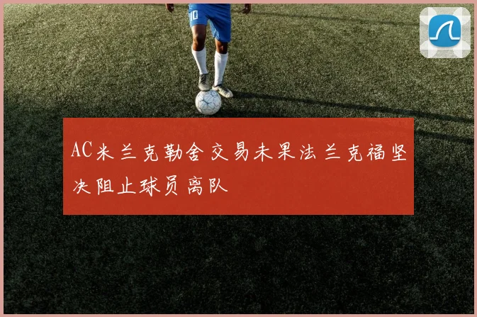 AC米兰克勒舍交易未果法兰克福坚决阻止球员离队