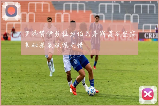 罗泽赞伊劳拉为伯恩茅斯奠定坚实基础深表敬佩之情