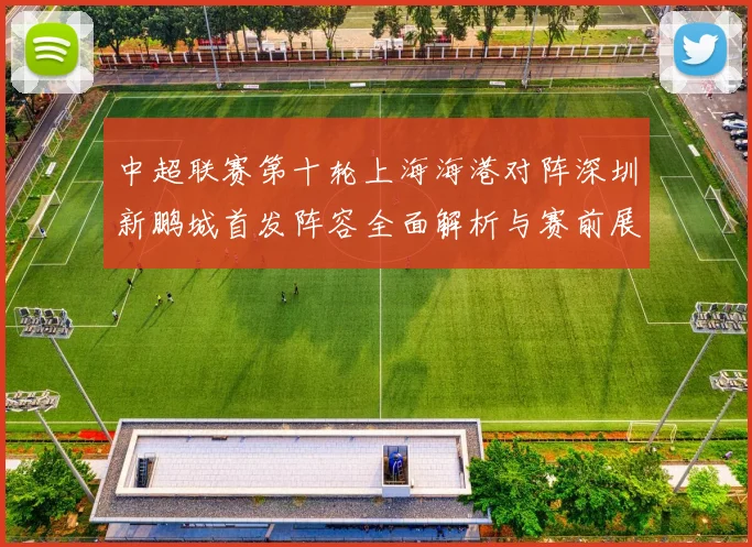 中超联赛第十轮上海海港对阵深圳新鹏城首发阵容全面解析与赛前展望