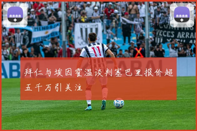 拜仁与埃因霍温谈判塞巴里报价超五千万引关注