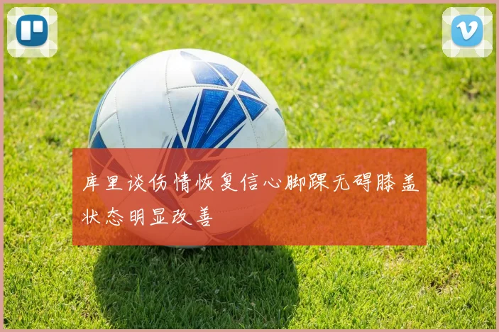 库里谈伤情恢复信心脚踝无碍膝盖状态明显改善